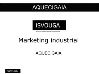 AQUECIGAIA
Marketing industrial
AQUECIGAIA
 