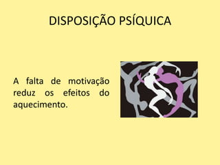 DISPOSIÇÃO PSÍQUICA



A falta de motivação
reduz os efeitos do
aquecimento.
 