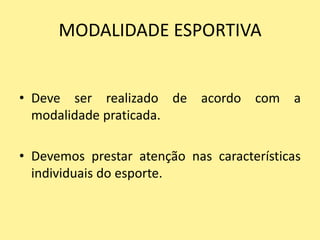 MODALIDADE ESPORTIVA


• Deve ser realizado de acordo com a
  modalidade praticada.

• Devemos prestar atenção nas características
  individuais do esporte.
 