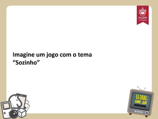 *

Imagine um jogo com o tema
“Sozinho”

 