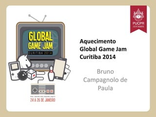Aquecimento
Global Game Jam
Curitiba 2014

Bruno
Campagnolo de
Paula

 