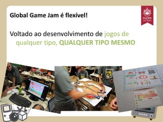Global Game Jam é flexível!

Voltado ao desenvolvimento de jogos de
qualquer tipo, QUALQUER TIPO MESMO

 