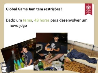 Global Game Jam tem restrições!

Dado um tema, 48 horas para desenvolver um
novo jogo

 