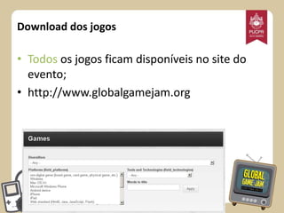 Download dos jogos

• Todos os jogos ficam disponíveis no site do
evento;
• http://www.globalgamejam.org

 