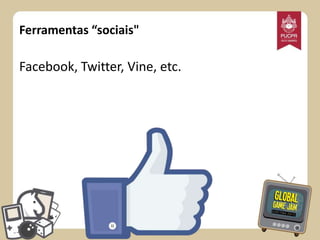 Ferramentas “sociais"

Facebook, Twitter, Vine, etc.

 