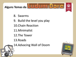 Alguns Temas da

8. Swarms
9. Build the level you play
10.Chain Reaction
11.Minimalist
12.The Tower
13.Roads
14.Advacing Wall of Doom

 