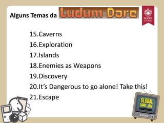 Alguns Temas da

15.Caverns
16.Exploration
17.Islands
18.Enemies as Weapons
19.Discovery
20.It’s Dangerous to go alone! Take this!
21.Escape

 