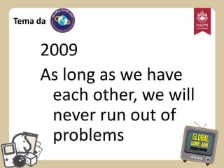 Tema da

2009
As long as we have
each other, we will
never run out of
problems

 