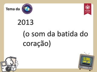 Tema da

2013
(o som da batida do
coração)

 