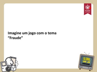 *

Imagine um jogo com o tema
“Fraude”

 