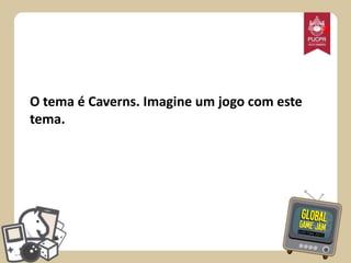 *

O tema é Caverns. Imagine um jogo com este
tema.

 