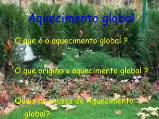 Aquecimento global O que é o aquecimento global ? O que origina o aquecimento global ? Quais as causas do Aquecimento  global? 