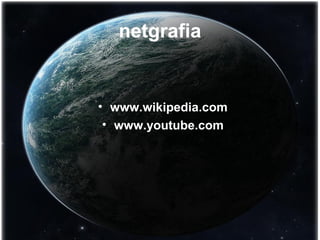 netgrafia 
• www.wikipedia.com 
• www.youtube.com 
