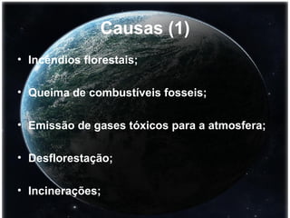 Causas (1) Incêndios florestais; Queima de combustíveis fosseis; Emissão de gases tóxicos para a atmosfera; Desflorestação; Incinerações; 