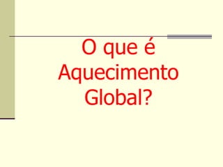 O que é Aquecimento Global? 