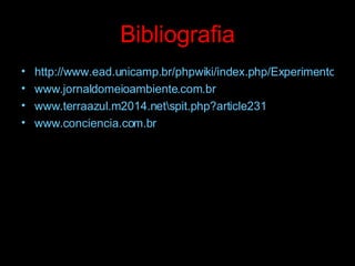 Bibliografia http://www.ead.unicamp.br/phpwiki/index.php/ExperimentoHistoriaAlternativa www.jornaldomeioambiente.com.br www.terraazul.m2014.net\spit.php?article231 www.conciencia.com.br 