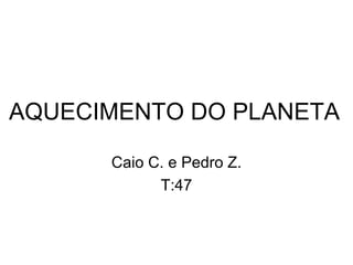 AQUECIMENTO DO PLANETA

      Caio C. e Pedro Z.
            T:47
 