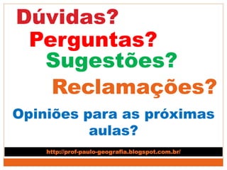 Dúvidas?
Perguntas?
Sugestões?
Opiniões para as próximas
aulas?
Reclamações?
http://prof-paulo-geografia.blogspot.com.br/
 