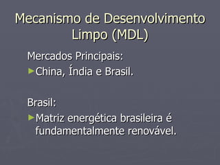 Mercados Principais: China, Índia e Brasil. Brasil: Matriz energética brasileira é fundamentalmente renovável. Mecanismo de Desenvolvimento Limpo (MDL) 
