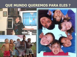 QUE MUNDO QUEREMOS PARA ELES ? 