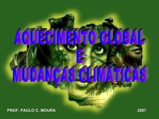 PROF. PAULO C. MOURA 2007 AQUECIMENTO GLOBAL E  MUDANÇAS CLIMÁTICAS 