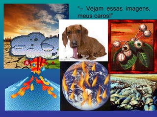 “–  Vejam essas imagens, meus caros!” 