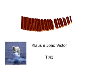 Klaus e João Victor

       T:43
 
