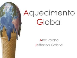 Aquecimento
Global
Alex Rocha
Jefferson Gabriel

 