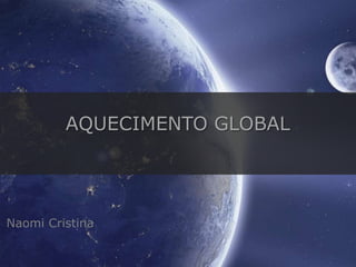Naomi Cristina
AQUECIMENTO GLOBAL
 