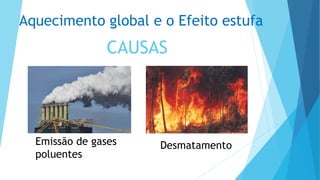 CAUSAS
Desmatamento
Aquecimento global e o Efeito estufa
Emissão de gases
poluentes
 