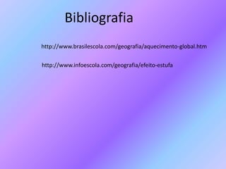 http://www.brasilescola.com/geografia/aquecimento-global.htm
http://www.infoescola.com/geografia/efeito-estufa
Bibliografia
 