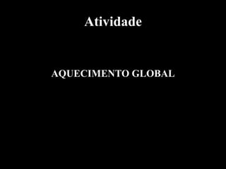 Atividade


AQUECIMENTO GLOBAL
 