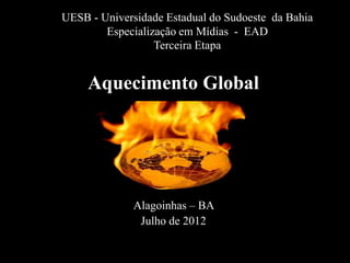 UESB - Universidade Estadual do Sudoeste da Bahia
        Especialização em Mídias - EAD
                  Terceira Etapa


     Aquecimento Global




             Alagoinhas – BA
              Julho de 2012
 