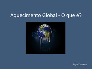 Aquecimento Global - O que é?




                         Miguel Sarmento
 