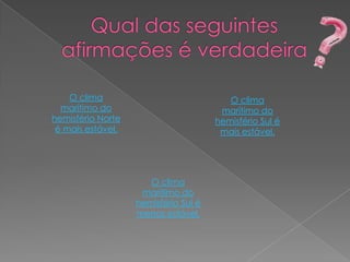 O clima                              O clima
  marítimo do                          marítimo do
hemisfério Norte                      hemisfério Sul é
 é mais estável.                       mais estável.




                      O clima
                    marítimo do
                   hemisfério Sul é
                   menos estável.
 