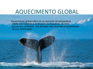 {2095F1B8-1079-42A4-A678-50A46A9D5D52}




                                                    AQUECIMENTO GLOBAL
                                             Aquecimento global refere-se ao aumento da temperatura
                                             média dos oceanos e do ar perto da surpefície da terra .
                                             Que se tem verificado nas décadas mas recentes á possibilidade
                                             da sua continuação.




                                         21/07/09
 