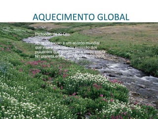 {B97C83A3-D6ED-4EF7-9313-5EB77F0D39C6}
                                         AQUECIMENTO GLOBAL
                                         Protocolo de Ki Oto:

                                         -Este protocolo é um acordo mundial
                                         que visa á redução da emissão dos
                                         poluentes que aumentam o efeito estufa.
                                         No planeta,entrou em vigor 16/02/2005.




            21/07/09
 