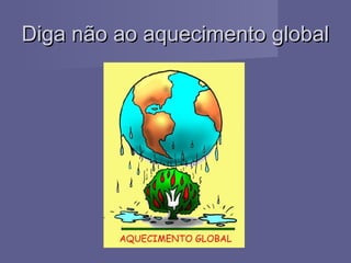 Diga não ao aquecimento globalDiga não ao aquecimento global
 