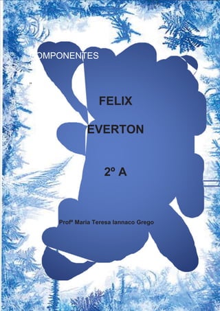 COMPONENTES
”
FELIX
EVERTON
2º A
Profª Maria Teresa Iannaco Grego
 