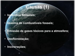 Causas (1) Incêndios florestais; Queima de combustíveis fosseis; Emissão de gases tóxicos para a atmosfera; Desflorestação; Incinerações; 