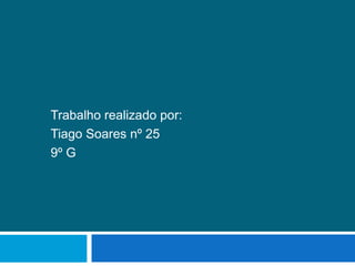 Trabalho realizado por:
Tiago Soares nº 25
9º G

 