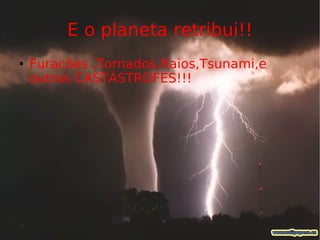 E o planeta retribui!! Furacões ,Tornados,Raios,Tsunami,e outras CASTÁSTROFES!!! 