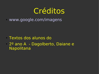 Créditos www.google.com/imagens Textos dos alunos do  2º ano A  - Dagolberto, Daiane e Napolitana 