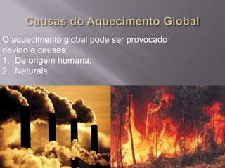 O aquecimento global pode ser provocado
devido a causas:
1. De origem humana;
2. Naturais
 