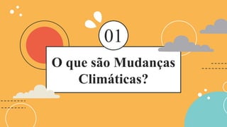 O que são Mudanças
Climáticas?
01
 