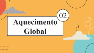 Aquecimento
Global
02
 