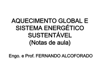 AQUECIMENTO GLOBAL E
SISTEMA ENERGÉTICO
SUSTENTÁVEL
(Notas de aula)
Engo. e Prof. FERNANDO ALCOFORADO
 