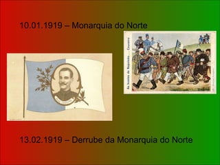 10.01.1919 – Monarquia do Norte 13.02.1919 – Derrube da Monarquia do Norte 
