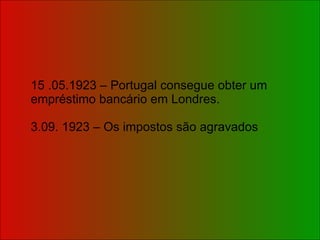 15 .05.1923 – Portugal consegue obter um empréstimo bancário em Londres. 3.09. 1923 – Os impostos são agravados 