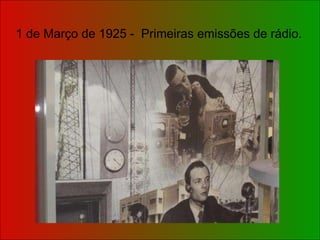 1 de Março de 1925 -  Primeiras emissões de rádio. 